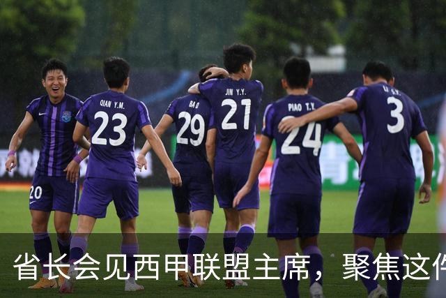 省长会见西甲联盟主席，聚焦这件大事